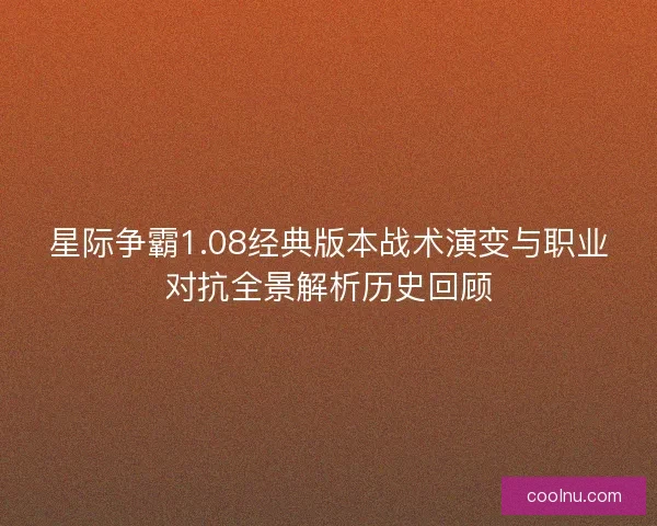 星际争霸1.08经典版本战术演变与职业对抗全景解析历史回顾